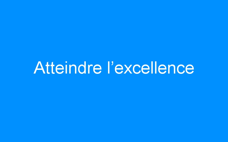 You are currently viewing Atteindre l’excellence