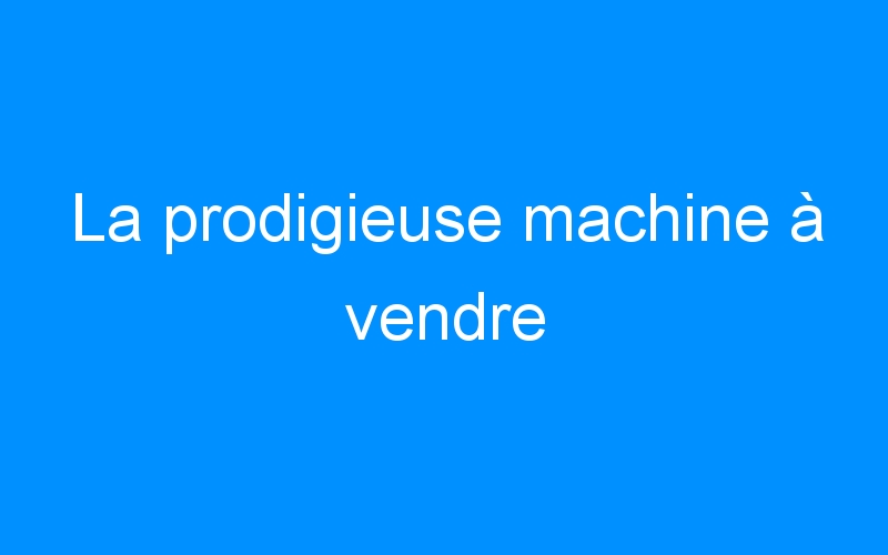 You are currently viewing La prodigieuse machine à vendre