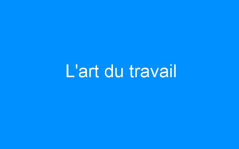 You are currently viewing L’art du travail