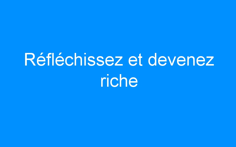 You are currently viewing Réfléchissez et devenez riche