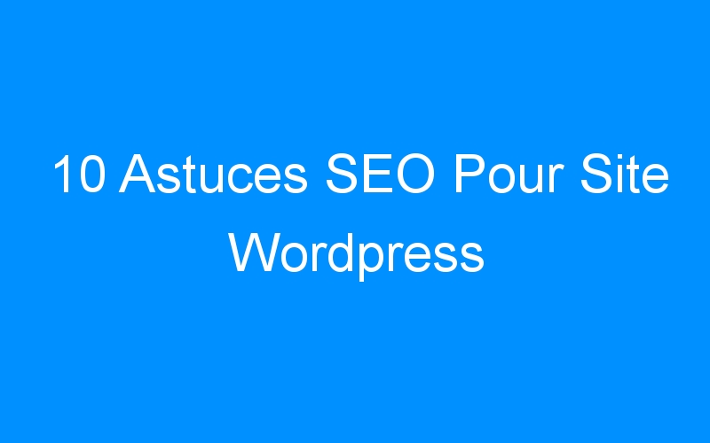 10 Astuces SEO Pour Site WordPress