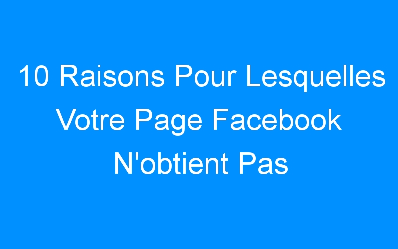 You are currently viewing 10 Raisons Pour Lesquelles Votre Page Facebook N'obtient Pas d'Engagement