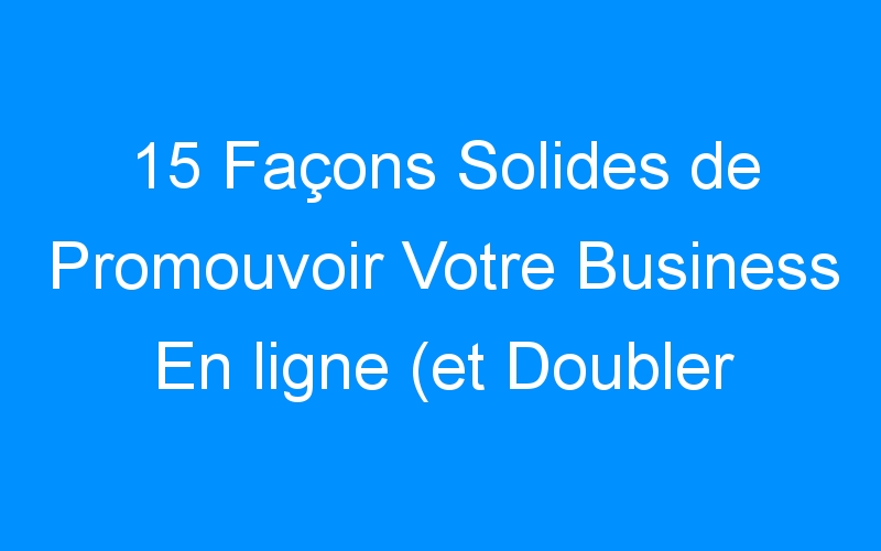 You are currently viewing 15 Façons Solides de Promouvoir Votre Business En ligne (et Doubler Vos Ventes)