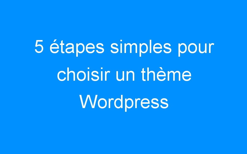 You are currently viewing 5 étapes simples pour choisir un thème WordPress