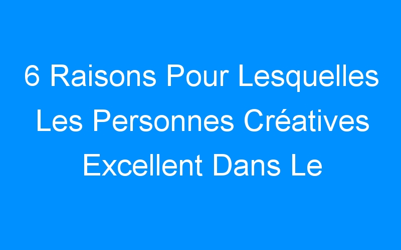 You are currently viewing 6 Raisons Pour Lesquelles Les Personnes Créatives Excellent Dans Le Blogging