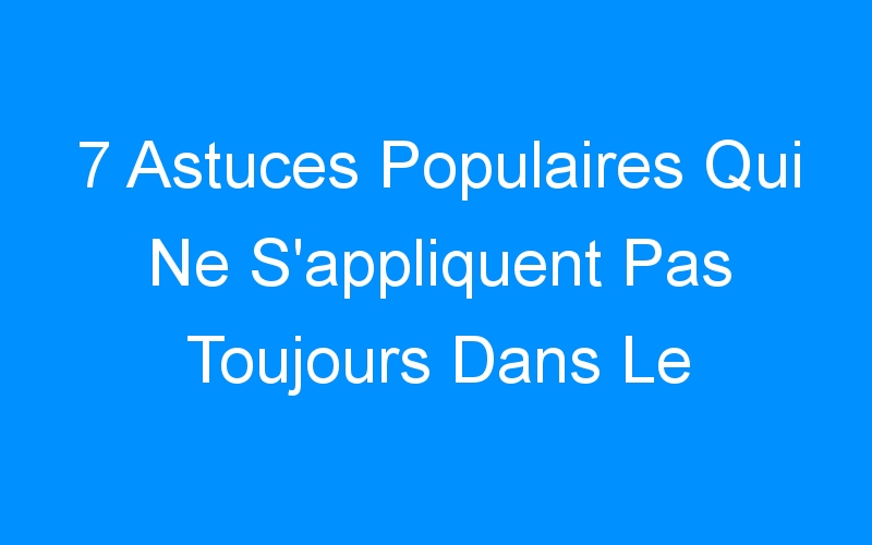 You are currently viewing 7 Astuces Populaires Qui Ne S'appliquent Pas Toujours Dans Le Blogging