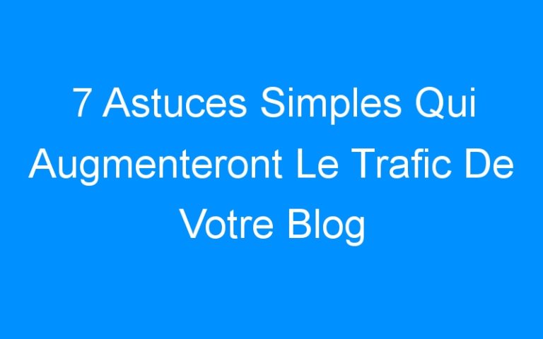Lire la suite à propos de l’article 7 Astuces Simples Qui Augmenteront Le Trafic De Votre Blog