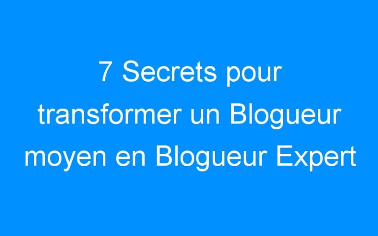 Lire la suite à propos de l’article 7 Secrets pour transformer un Blogueur moyen en Blogueur Expert