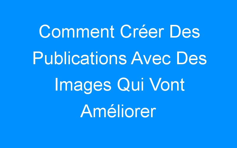 You are currently viewing Comment Créer Des Publications Avec Des Images Qui Vont Améliorer L'Engagement Sur Facebook?