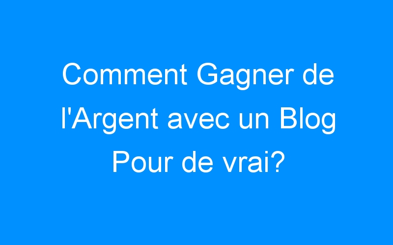 You are currently viewing Comment Gagner de l'Argent avec un Blog Pour de vrai?