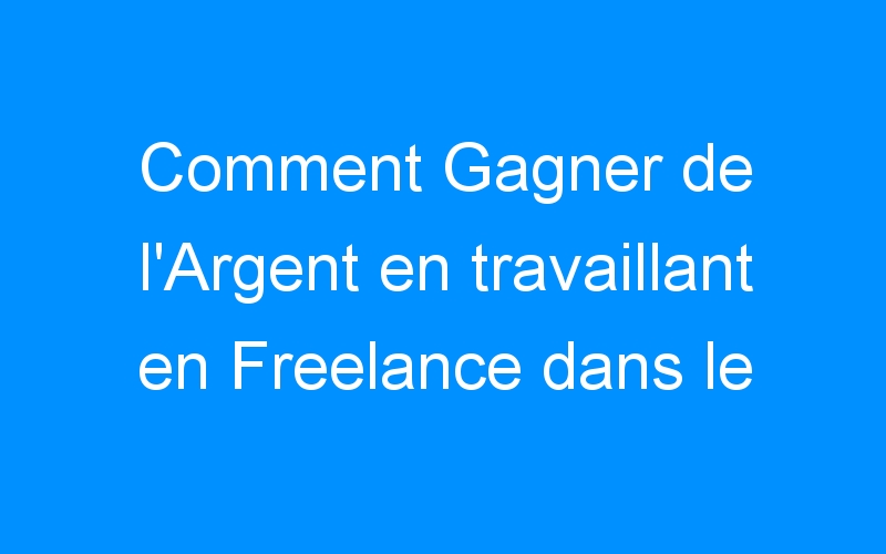 You are currently viewing Comment Gagner de l'Argent en travaillant en Freelance dans le Blogging?