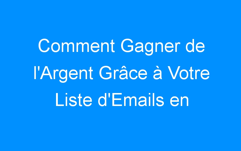 You are currently viewing Comment Gagner de l'Argent Grâce à Votre Liste d'Emails en 48h