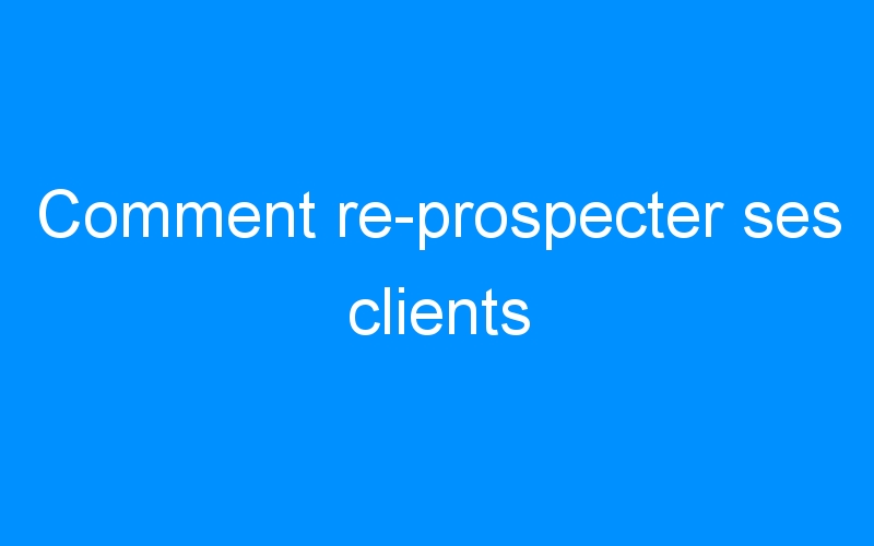 You are currently viewing Comment re-prospecter ses clients