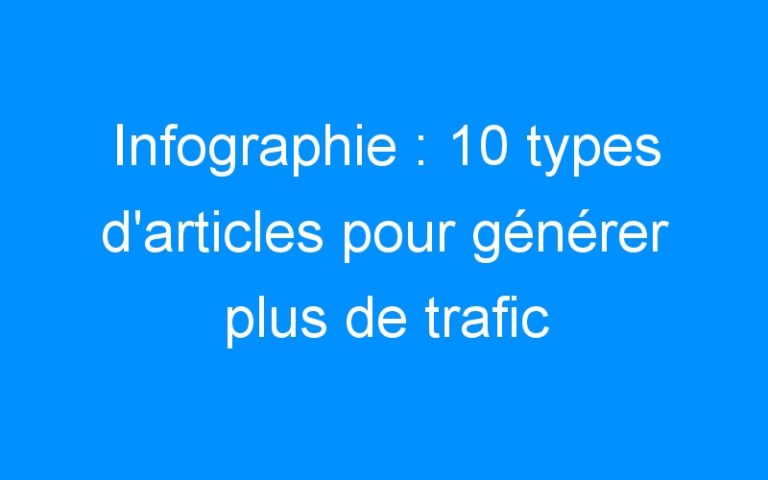 Lire la suite à propos de l’article Infographie : 10 types d'articles pour générer plus de trafic sur votre blog