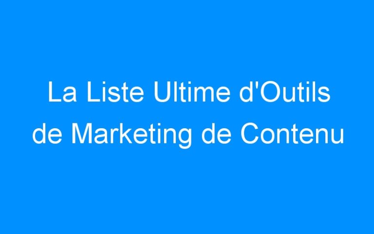 Lire la suite à propos de l’article La Liste Ultime d'Outils de Marketing de Contenu