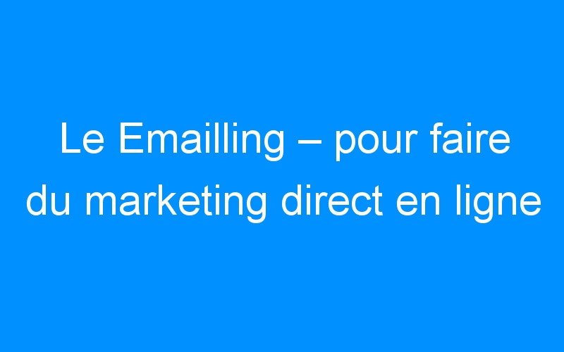 Le Emailling – pour faire du marketing direct en ligne