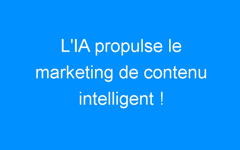 You are currently viewing L'IA propulse le marketing de contenu intelligent !