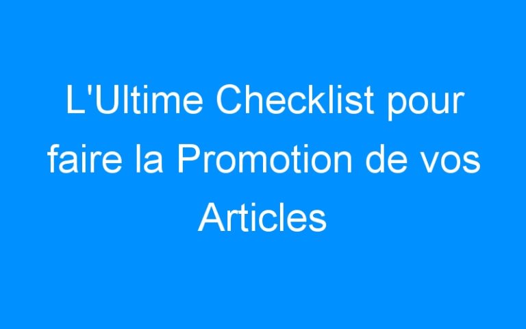 Lire la suite à propos de l’article L'Ultime Checklist pour faire la Promotion de vos Articles