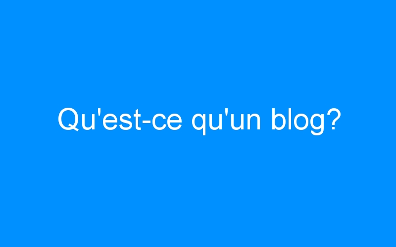 You are currently viewing Qu'est-ce qu'un blog?