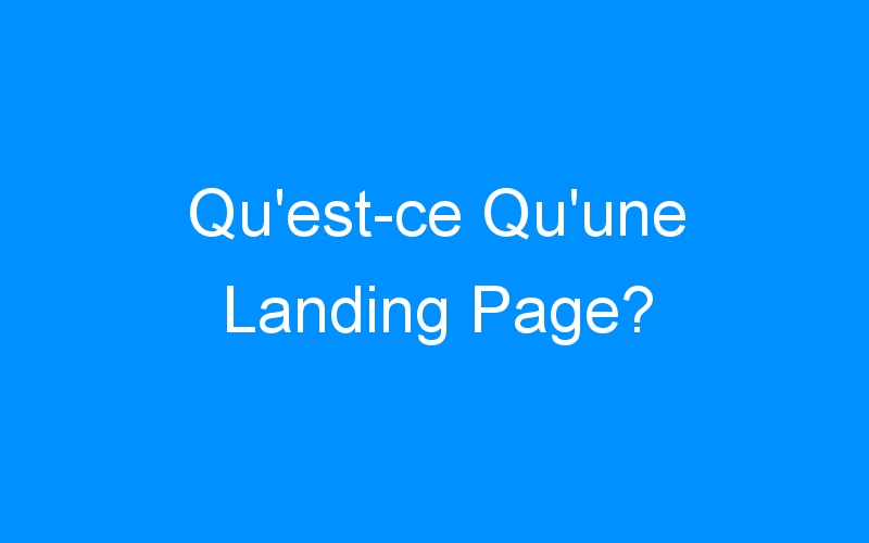 You are currently viewing Qu'est-ce Qu'une Landing Page?