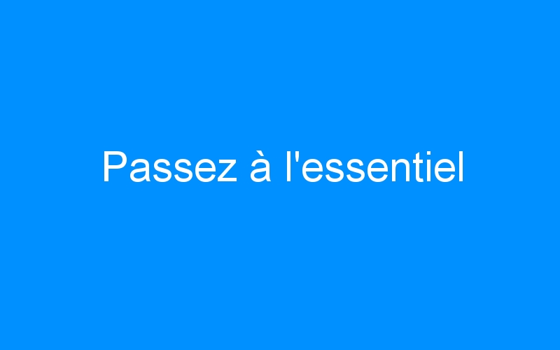 You are currently viewing Passez à l’essentiel